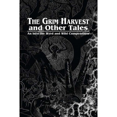 The Grim Harvest and Other Tales : An Into the Wyrd and Wild Compendium